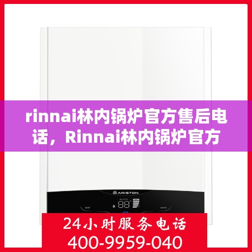 rinnai林内锅炉官方售后电话，Rinnai林内锅炉官方售后电话及维修服务全攻略