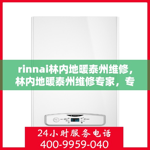 rinnai林内地暖泰州维修，林内地暖泰州维修专家，专业解决您的采暖问题