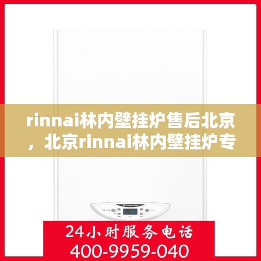 rinnai林内壁挂炉售后北京，北京rinnai林内壁挂炉专业售后服务指南