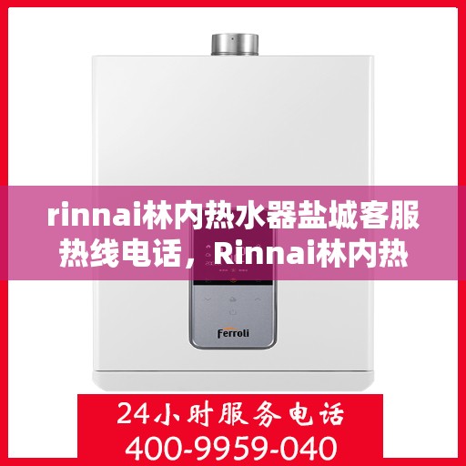 rinnai林内热水器盐城客服热线电话，Rinnai林内热水器盐城客服热线全攻略，一键解决您的热线电话疑问
