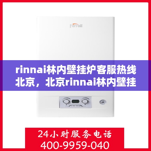 rinnai林内壁挂炉客服热线北京，北京rinnai林内壁挂炉客服热线全解析