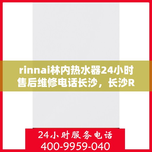 rinnai林内热水器24小时售后维修电话长沙，长沙Rinnai林内热水器全天候售后维修服务热线公布