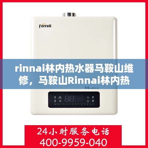 rinnai林内热水器马鞍山维修，马鞍山Rinnai林内热水器专业维修服务
