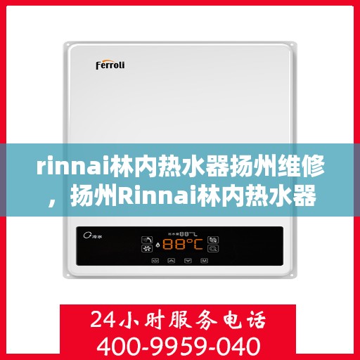 rinnai林内热水器扬州维修，扬州Rinnai林内热水器专业维修服务