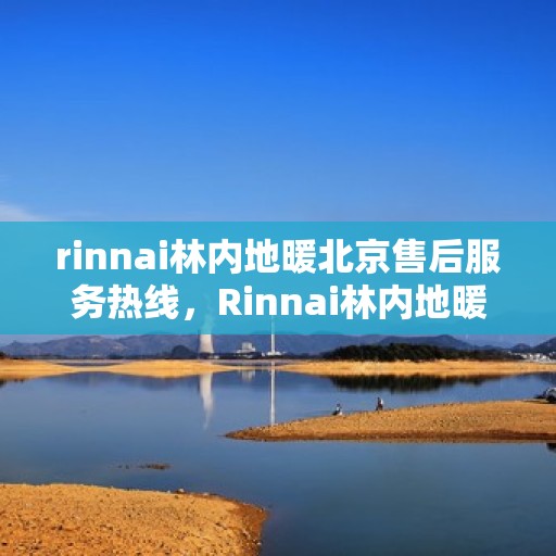 rinnai林内地暖北京售后服务热线，Rinnai林内地暖北京售后热线，专业团队，贴心服务