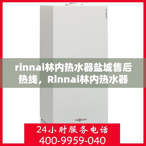rinnai林内热水器盐城售后热线，Rinnai林内热水器盐城售后热线，专业维修，贴心服务