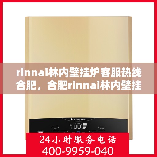 rinnai林内壁挂炉客服热线合肥，合肥rinnai林内壁挂炉客服热线全解析