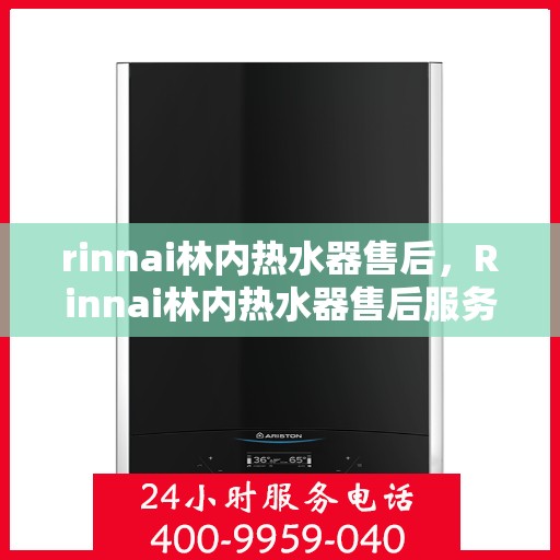 rinnai林内热水器售后，Rinnai林内热水器售后服务解析