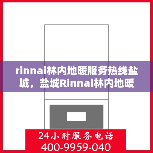 rinnai林内地暖服务热线盐城，盐城Rinnai林内地暖服务热线，专业解决您的地暖需求