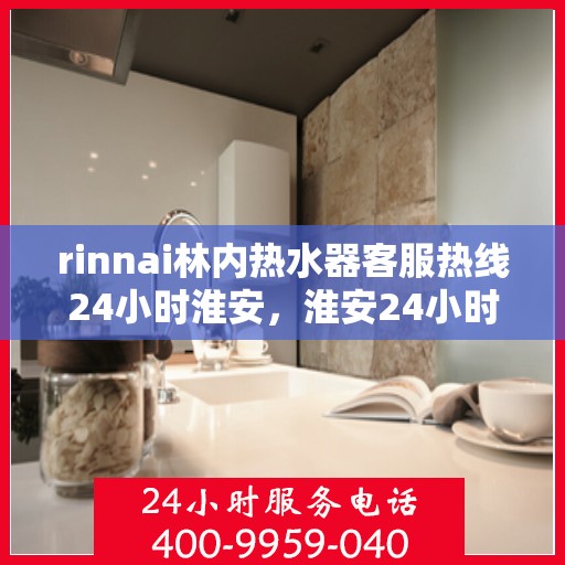 rinnai林内热水器客服热线24小时淮安，淮安24小时Rinnai林内热水器客服热线全面服务