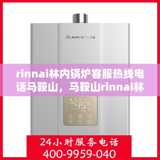 rinnai林内锅炉客服热线电话马鞍山，马鞍山rinnai林内锅炉客服热线电话全解析