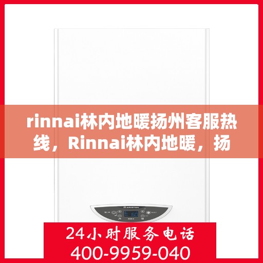 rinnai林内地暖扬州客服热线，Rinnai林内地暖，扬州客服热线全面服务您的地暖需求