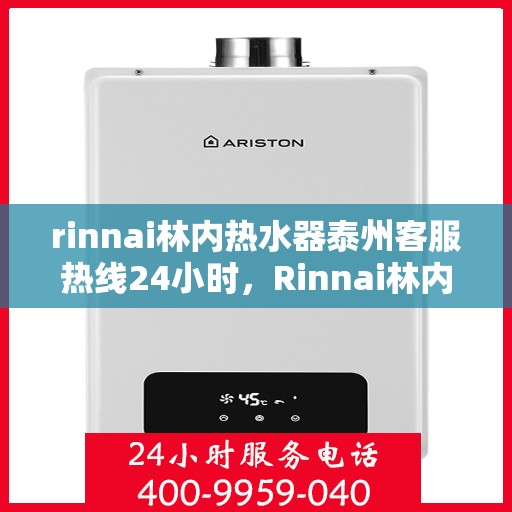 rinnai林内热水器泰州客服热线24小时，Rinnai林内热水器泰州全天候客服热线，贴心服务随时在线
