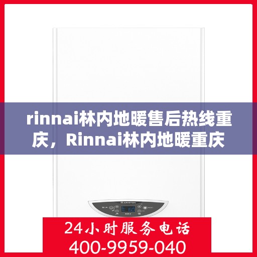 rinnai林内地暖售后热线重庆，Rinnai林内地暖重庆售后热线，专业服务解决您的地暖问题