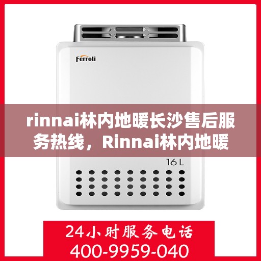 rinnai林内地暖长沙售后服务热线，Rinnai林内地暖长沙售后服务热线全解析