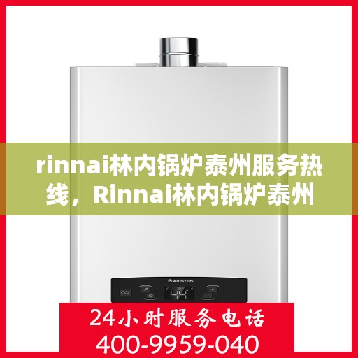 rinnai林内锅炉泰州服务热线，Rinnai林内锅炉泰州服务热线，专业高效，您的暖心之选