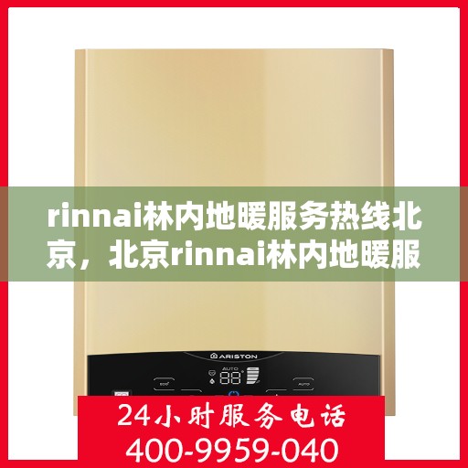 rinnai林内地暖服务热线北京，北京rinnai林内地暖服务热线全攻略