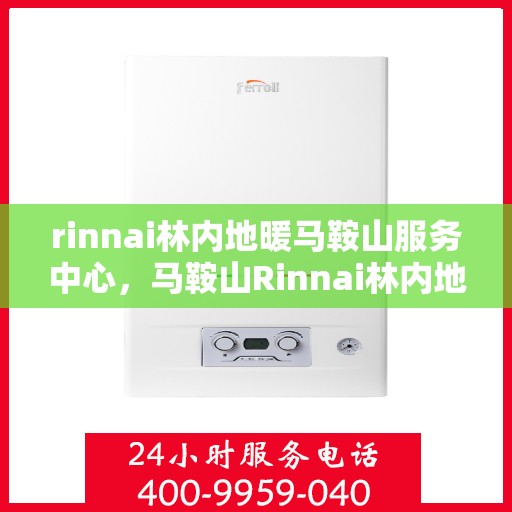 rinnai林内地暖马鞍山服务中心，马鞍山Rinnai林内地暖服务中心，专业温暖您的生活
