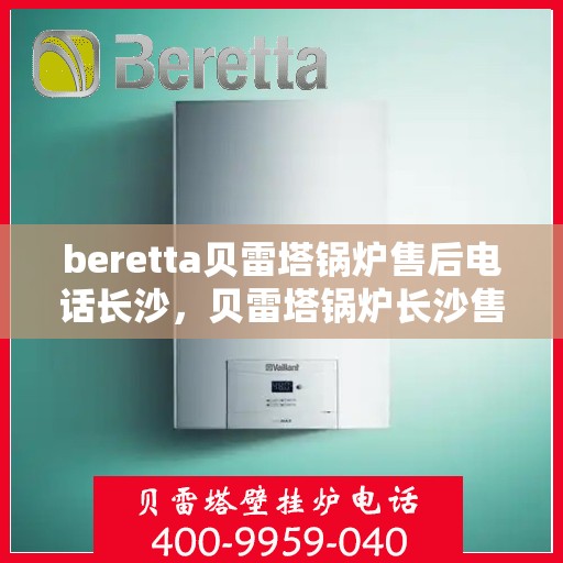 beretta贝雷塔锅炉售后电话长沙，贝雷塔锅炉长沙售后电话及服务一览