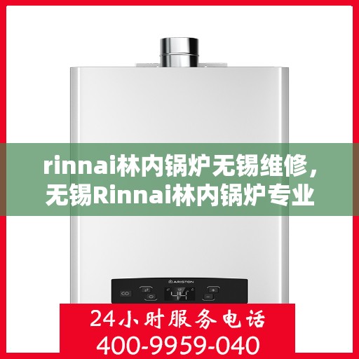 rinnai林内锅炉无锡维修，无锡Rinnai林内锅炉专业维修服务