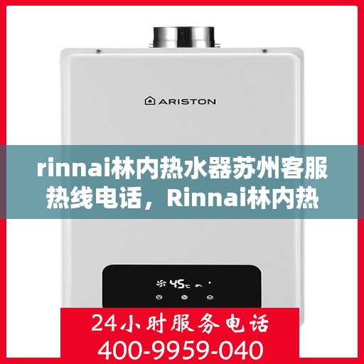 rinnai林内热水器苏州客服热线电话，Rinnai林内热水器苏州客服热线全攻略，专业解答，贴心服务