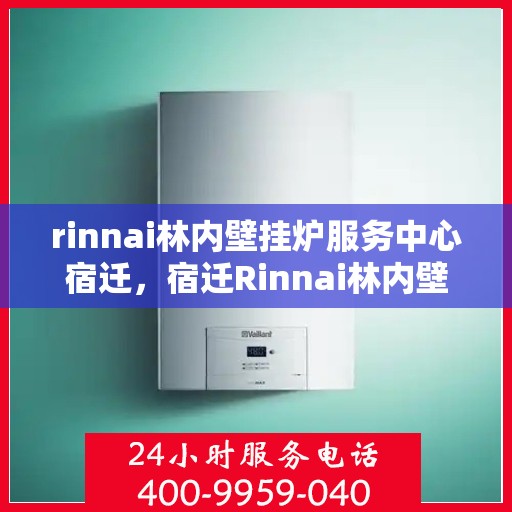rinnai林内壁挂炉服务中心宿迁，宿迁Rinnai林内壁挂炉服务中心，专业维修与保养一站解决