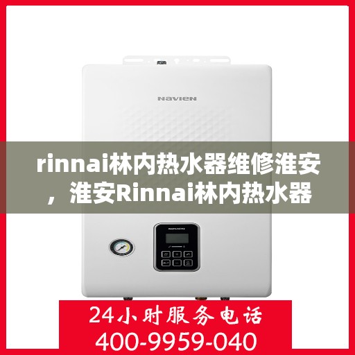 rinnai林内热水器维修淮安，淮安Rinnai林内热水器专业维修服务