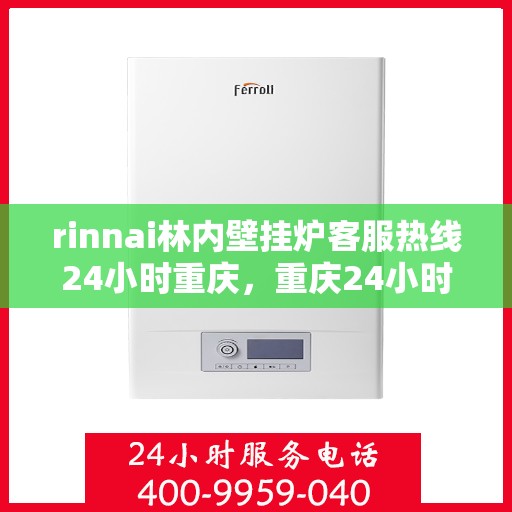 rinnai林内壁挂炉客服热线24小时重庆，重庆24小时不停歇，林内壁挂炉客服热线随时为您解答疑难