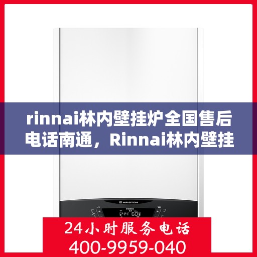 rinnai林内壁挂炉全国售后电话南通，Rinnai林内壁挂炉南通售后专线，一站式全国售后电话服务