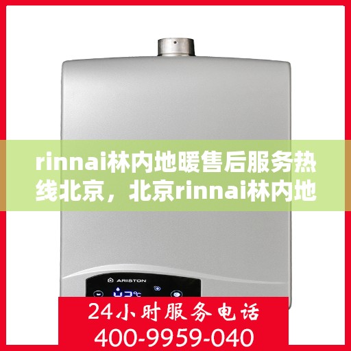 rinnai林内地暖售后服务热线北京，北京rinnai林内地暖售后服务热线全攻略