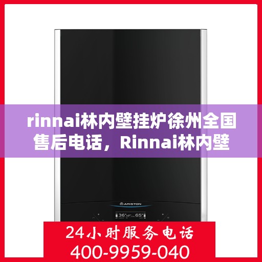 rinnai林内壁挂炉徐州全国售后电话，Rinnai林内壁挂炉徐州全国售后服务中心联系电话
