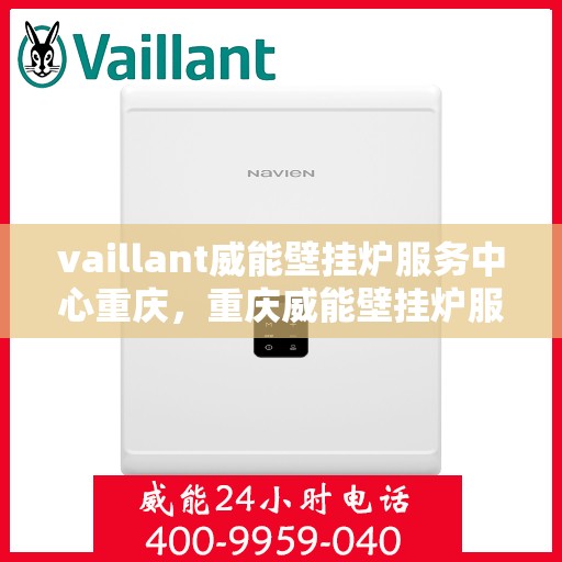 vaillant威能壁挂炉服务中心重庆，重庆威能壁挂炉服务中心，专业维修与保养，温暖您的居家生活