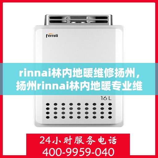 rinnai林内地暖维修扬州，扬州rinnai林内地暖专业维修服务