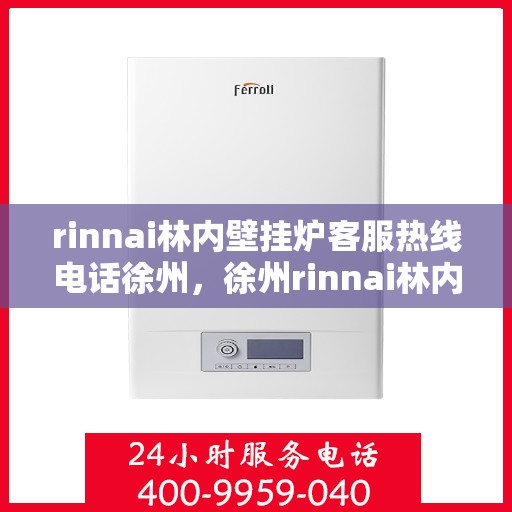 rinnai林内壁挂炉客服热线电话徐州，徐州rinnai林内壁挂炉客服热线电话全解析
