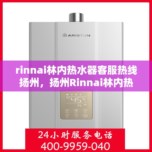 rinnai林内热水器客服热线扬州，扬州Rinnai林内热水器客服热线全解析