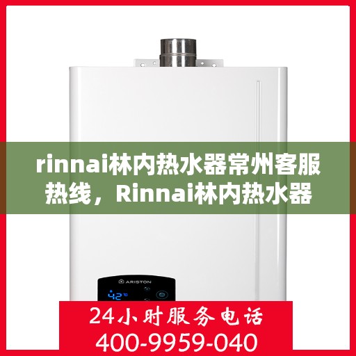rinnai林内热水器常州客服热线，Rinnai林内热水器常州客服热线，专业解答，贴心服务