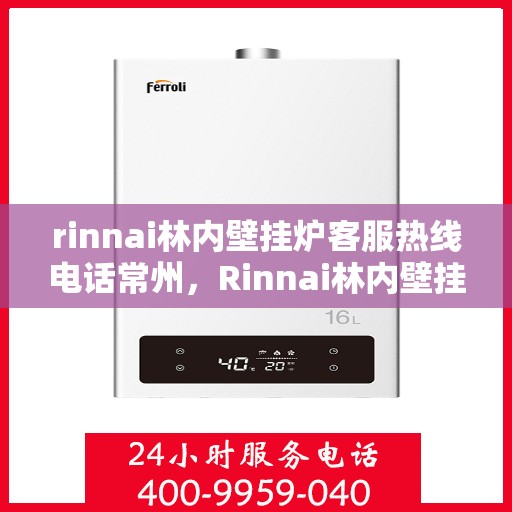 rinnai林内壁挂炉客服热线电话常州，Rinnai林内壁挂炉常州客服热线电话全解析