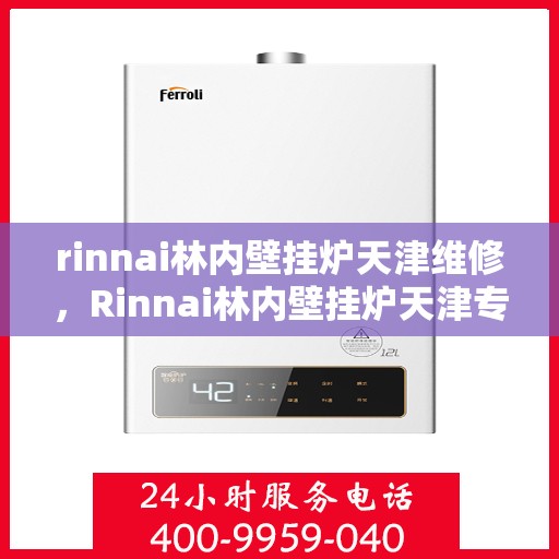 rinnai林内壁挂炉天津维修，Rinnai林内壁挂炉天津专业维修服务指南