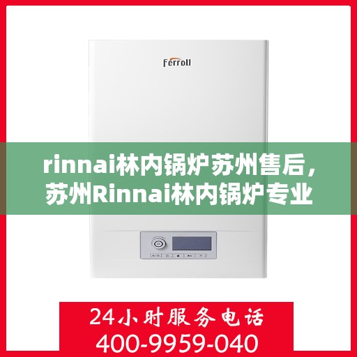 rinnai林内锅炉苏州售后，苏州Rinnai林内锅炉专业售后服务团队