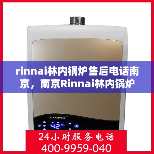 rinnai林内锅炉售后电话南京，南京Rinnai林内锅炉售后电话及服务支持