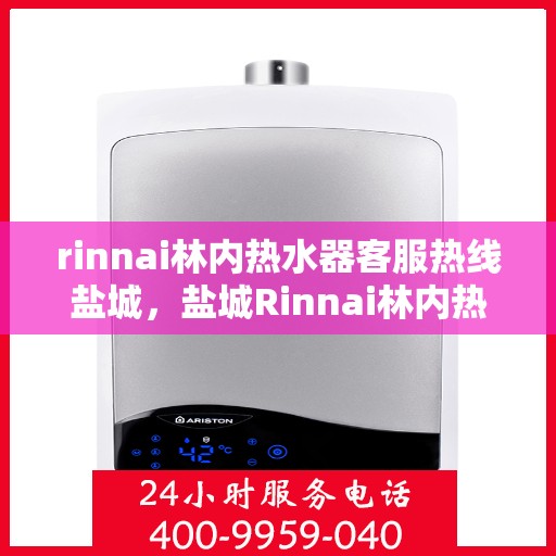 rinnai林内热水器客服热线盐城，盐城Rinnai林内热水器客服热线专业解答，温暖您的生活