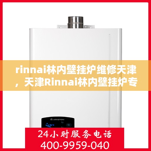 rinnai林内壁挂炉维修天津，天津Rinnai林内壁挂炉专业维修服务
