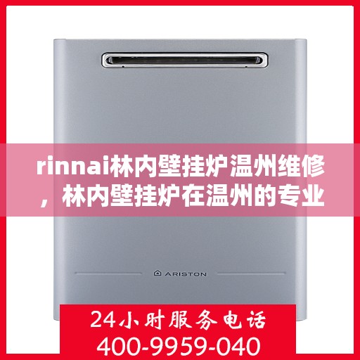 rinnai林内壁挂炉温州维修，林内壁挂炉在温州的专业维修指南