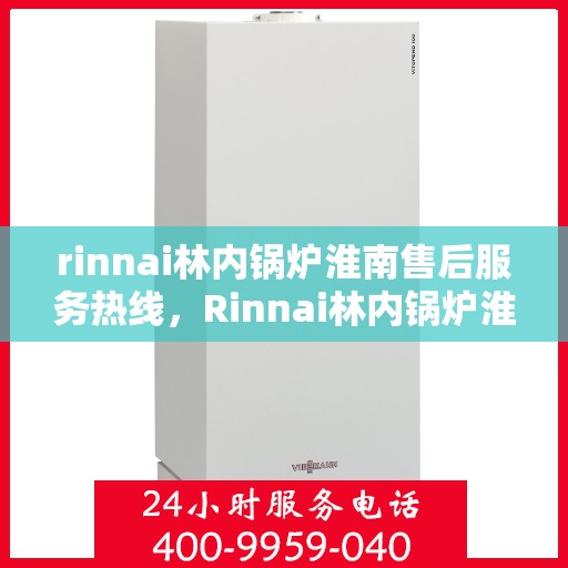 rinnai林内锅炉淮南售后服务热线，Rinnai林内锅炉淮南售后热线，专业服务保障您的温暖生活