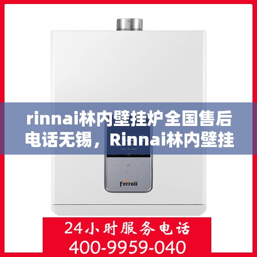 rinnai林内壁挂炉全国售后电话无锡，Rinnai林内壁挂炉无锡售后专线，专业售后，贴心服务