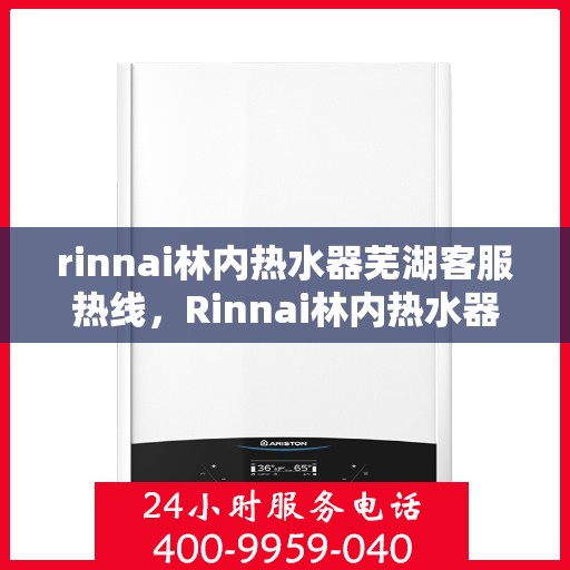 rinnai林内热水器芜湖客服热线，Rinnai林内热水器芜湖客服中心，专业热线，贴心服务