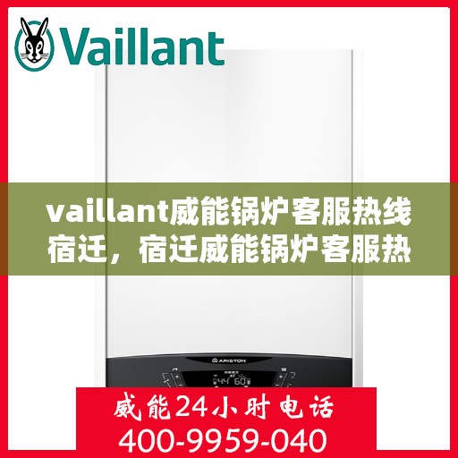 vaillant威能锅炉客服热线宿迁，宿迁威能锅炉客服热线，专业解答，贴心服务