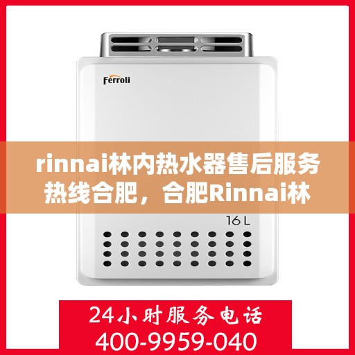 rinnai林内热水器售后服务热线合肥，合肥Rinnai林内热水器售后服务热线及专业维修团队