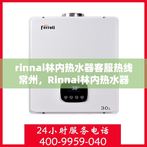 rinnai林内热水器客服热线常州，Rinnai林内热水器常州客服热线专业服务，为您解答疑惑