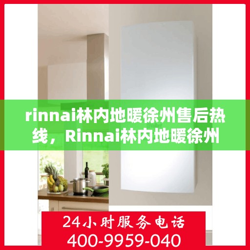 rinnai林内地暖徐州售后热线，Rinnai林内地暖徐州售后服务热线全解析